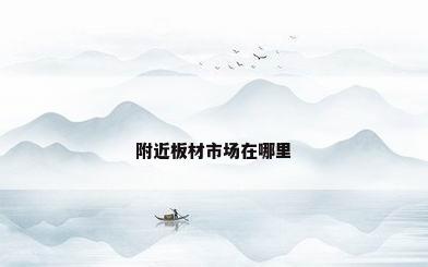 附近板材市场在哪里