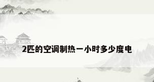 2匹的空调制热一小时多少度电