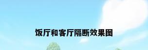 饭厅和客厅隔断效果图