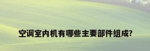 空调室内机有哪些主要部件组成?