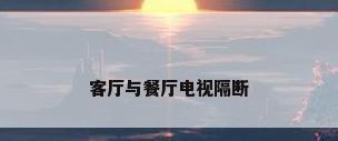 客厅与餐厅电视隔断