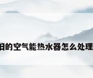 旧的空气能热水器怎么处理?