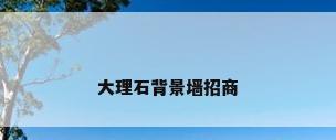 大理石背景墙招商