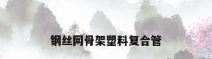 钢丝网骨架塑料复合管