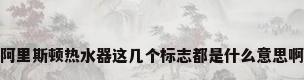 阿里斯顿热水器这几个标志都是什么意思啊