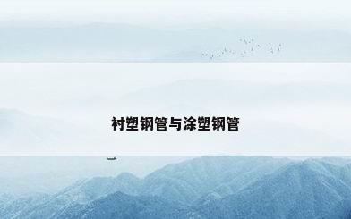 衬塑钢管与涂塑钢管