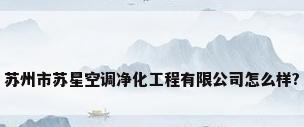 苏州市苏星空调净化工程有限公司怎么样?