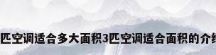 3匹空调适合多大面积3匹空调适合面积的介绍