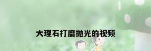 大理石打磨抛光的视频