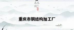 重庆市钢结构加工厂