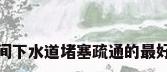 卫生间下水道堵塞疏通的最好办法
