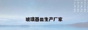 玻璃器皿生产厂家