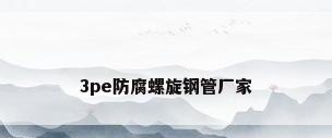 3pe防腐螺旋钢管厂家