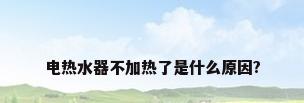电热水器不加热了是什么原因?