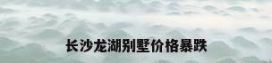 长沙龙湖别墅价格暴跌