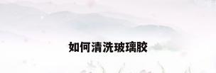 如何清洗玻璃胶