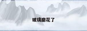 玻璃磨花了