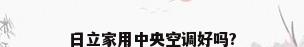 日立家用中央空调好吗?