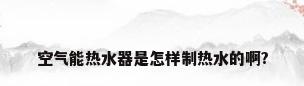 空气能热水器是怎样制热水的啊?