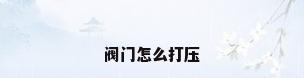 阀门怎么打压