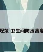 及防水规范 卫生间防水高度是多少