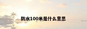 防水100米是什么意思