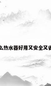 什么热水器好用又安全又省电
