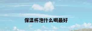 保温杯泡什么喝最好