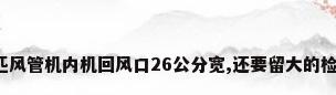 格力3匹风管机内机回风口26公分宽,还要留大的检修口吗