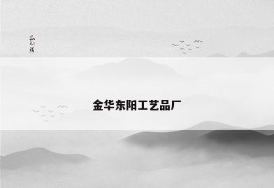 金华东阳工艺品厂