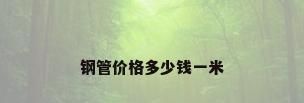 钢管价格多少钱一米