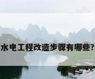 水电工程改造步骤有哪些?