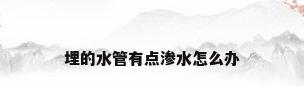 埋的水管有点渗水怎么办