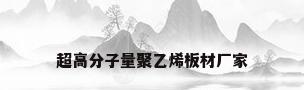 超高分子量聚乙烯板材厂家