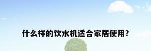 什么样的饮水机适合家居使用?
