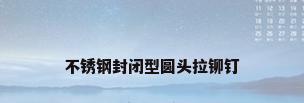 不锈钢封闭型圆头拉铆钉