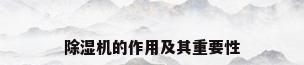 除湿机的作用及其重要性