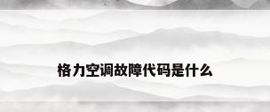 格力空调故障代码是什么
