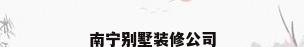 南宁别墅装修公司