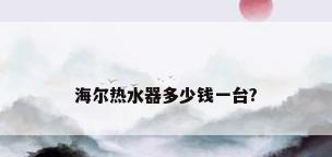 海尔热水器多少钱一台?