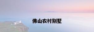 佛山农村别墅