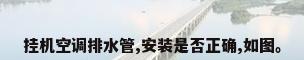 挂机空调排水管,安装是否正确,如图。