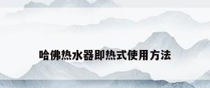哈佛热水器即热式使用方法
