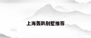 上海轰趴别墅推荐