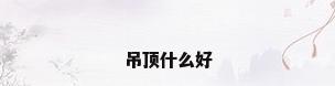 吊顶什么好