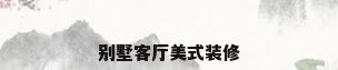 别墅客厅美式装修