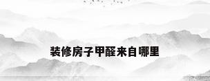 装修房子甲醛来自哪里