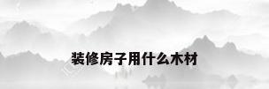 装修房子用什么木材