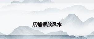店铺摆放风水