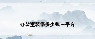 办公室装修多少钱一平方